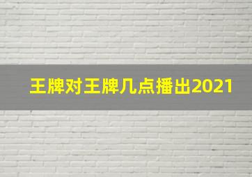 王牌对王牌几点播出2021