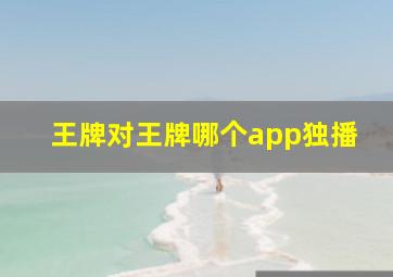 王牌对王牌哪个app独播