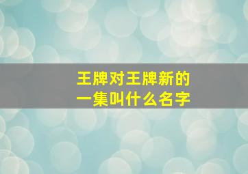 王牌对王牌新的一集叫什么名字