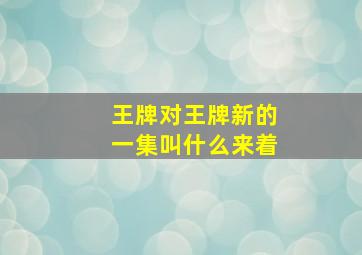 王牌对王牌新的一集叫什么来着