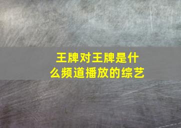 王牌对王牌是什么频道播放的综艺