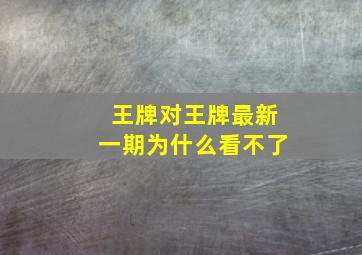 王牌对王牌最新一期为什么看不了