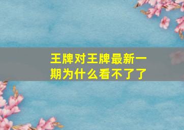 王牌对王牌最新一期为什么看不了了