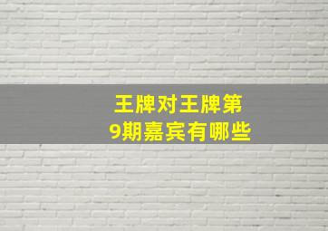 王牌对王牌第9期嘉宾有哪些