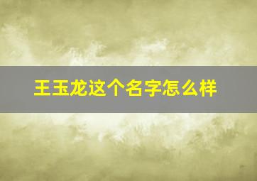 王玉龙这个名字怎么样