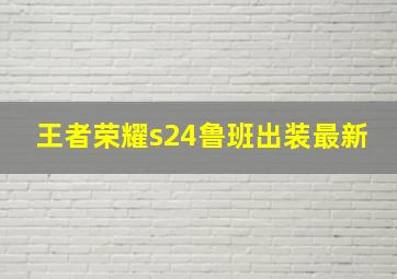 王者荣耀s24鲁班出装最新