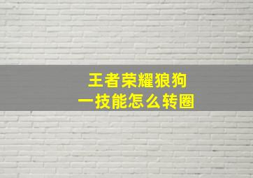 王者荣耀狼狗一技能怎么转圈