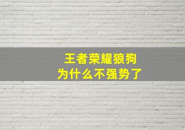 王者荣耀狼狗为什么不强势了