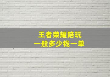 王者荣耀陪玩一般多少钱一单