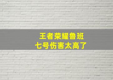 王者荣耀鲁班七号伤害太高了