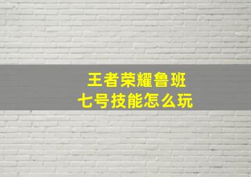 王者荣耀鲁班七号技能怎么玩