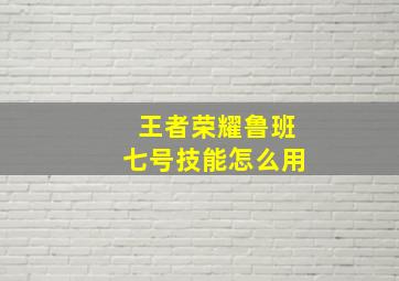 王者荣耀鲁班七号技能怎么用