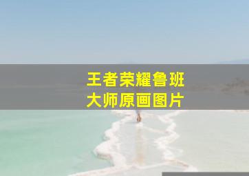 王者荣耀鲁班大师原画图片