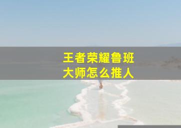 王者荣耀鲁班大师怎么推人