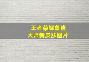 王者荣耀鲁班大师新皮肤图片