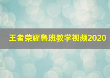 王者荣耀鲁班教学视频2020