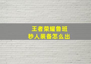 王者荣耀鲁班秒人装备怎么出