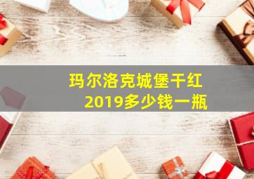 玛尔洛克城堡干红2019多少钱一瓶