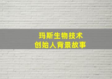 玛斯生物技术创始人背景故事