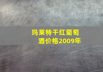 玛莱特干红葡萄酒价格2009年