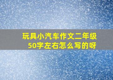 玩具小汽车作文二年级50字左右怎么写的呀