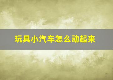 玩具小汽车怎么动起来