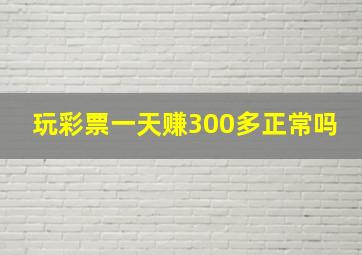 玩彩票一天赚300多正常吗