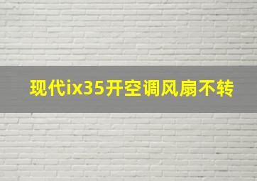 现代ix35开空调风扇不转