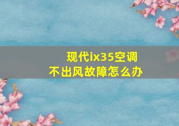 现代ix35空调不出风故障怎么办