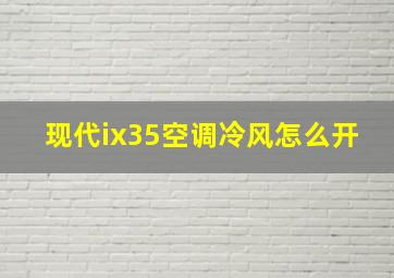 现代ix35空调冷风怎么开