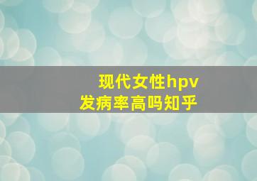 现代女性hpv发病率高吗知乎