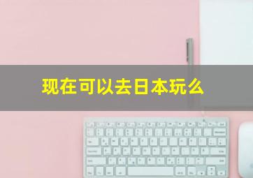 现在可以去日本玩么