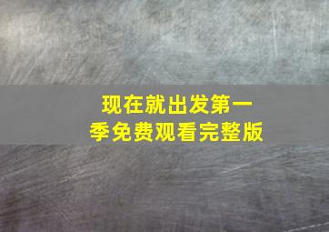 现在就出发第一季免费观看完整版