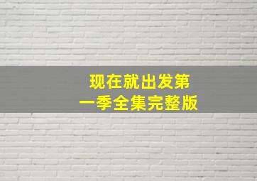 现在就出发第一季全集完整版