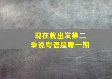 现在就出发第二季说粤语是哪一期