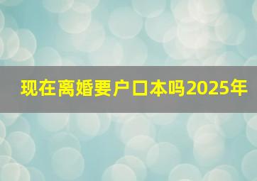 现在离婚要户口本吗2025年