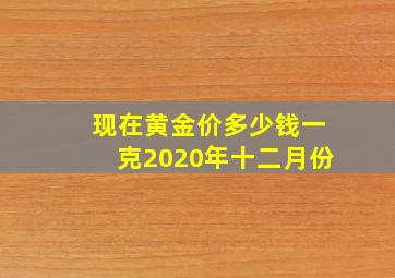 现在黄金价多少钱一克2020年十二月份