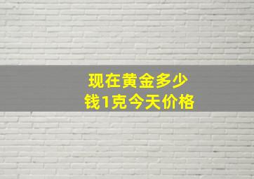 现在黄金多少钱1克今天价格