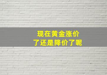 现在黄金涨价了还是降价了呢