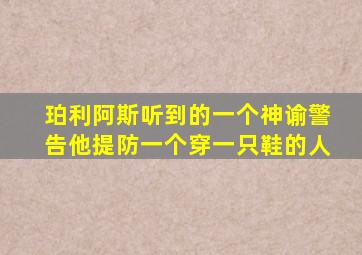 珀利阿斯听到的一个神谕警告他提防一个穿一只鞋的人