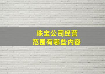 珠宝公司经营范围有哪些内容