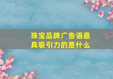 珠宝品牌广告语最具吸引力的是什么