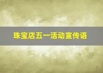 珠宝店五一活动宣传语