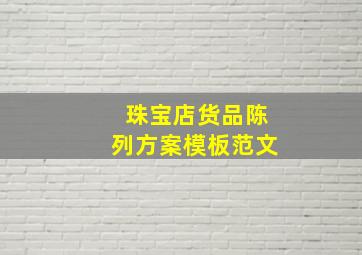 珠宝店货品陈列方案模板范文