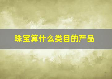 珠宝算什么类目的产品