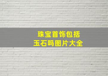 珠宝首饰包括玉石吗图片大全