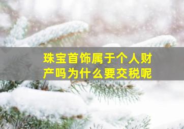 珠宝首饰属于个人财产吗为什么要交税呢