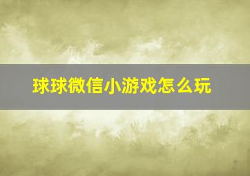 球球微信小游戏怎么玩