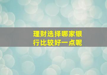 理财选择哪家银行比较好一点呢