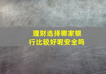 理财选择哪家银行比较好呢安全吗